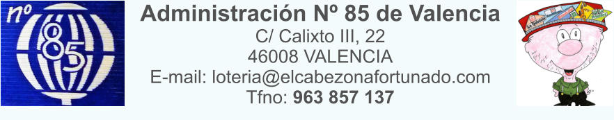 Administracin N 85 de Valencia C/ Calixto III, 22 46008 VALENCIA E-mail: loteria@elcabezonafortunado.com Tfno: 963 857 137